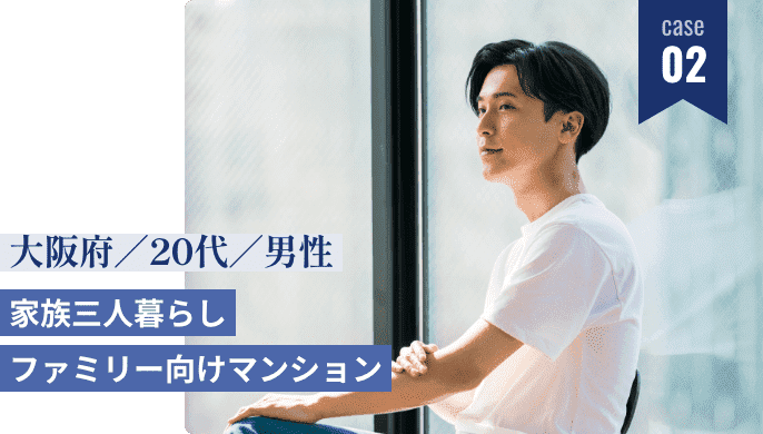 case02 大阪府20代男性 家族三人暮らしファミリー向けマンション