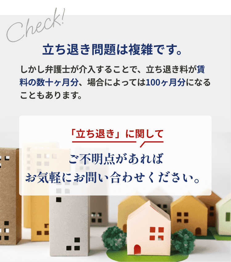 立ち退き問題は複雑です。しかし弁護士が介入することで、立ち退き料が賃料の数十ヶ月分、場合によっては100ヶ月分になることもあります。