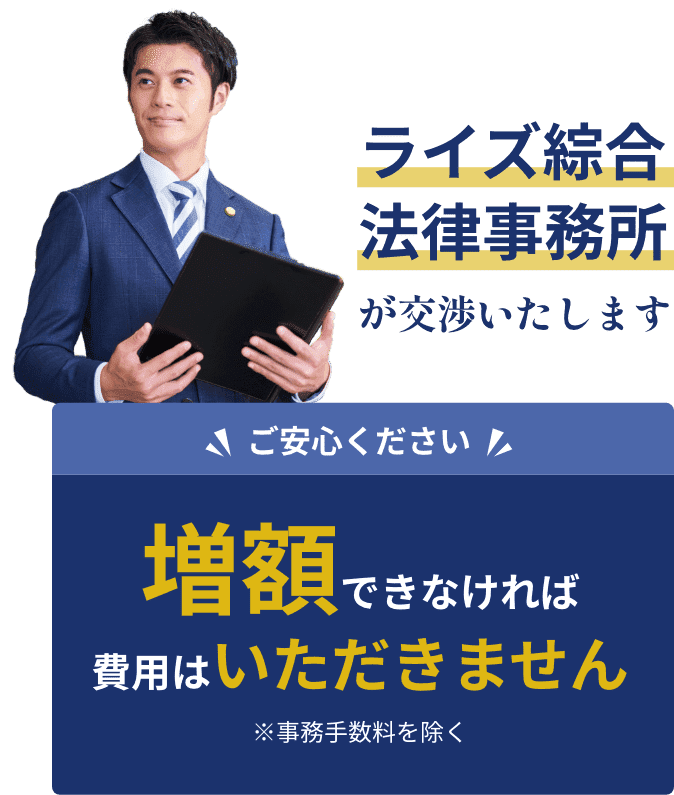 ライズ綜合法律事務所が交渉いたします。増額できなければ費用はいただきません。